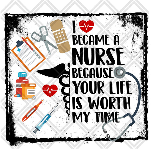 I Became A Nurse Because Your Life Is Worth My Time DTF TRANSFERPRINT TO ORDER - Do it yourself Transfers