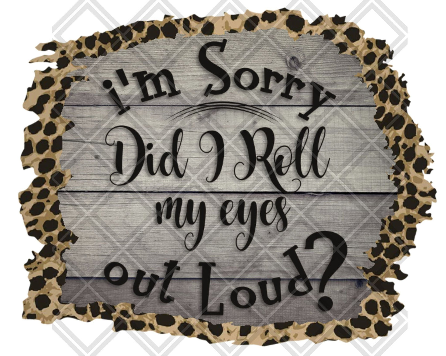 Im Sorry Did I Roll My Eyes Outloud DTF TRANSFERPRINT TO ORDER - Do it yourself Transfers